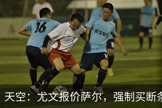 天空：尤文报价萨尔，强制买断条件与欧冠资格和出场次数挂钩