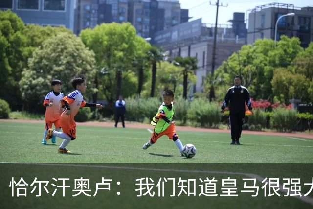 恰尔汗奥卢：我们知道皇马很强大，但我们同样具备实力