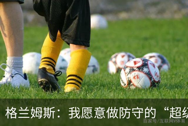 格兰姆斯：我愿意做防守的“超级保镖”，捍卫球队荣耀！