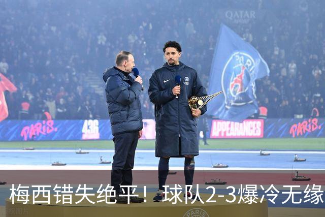 梅西错失绝平！球队2-3爆冷无缘出线，3场2败联盟杯小组出局