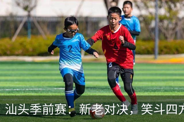 汕头季前赛：新老对决，笑斗四方