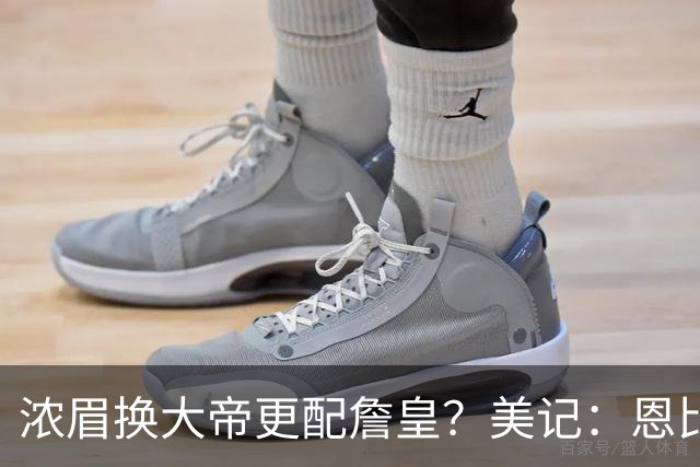 浓眉换大帝更配詹皇？美记：恩比德交易价值远超AD，至少6队会哄抢他