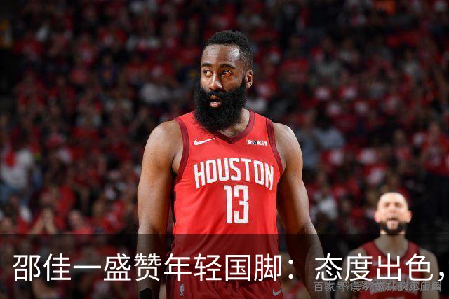 邵佳一盛赞年轻国脚：态度出色，但抓机会还需加把劲！