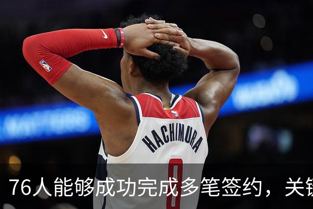76人能够成功完成多笔签约，关键在于与凯尔特人关于布朗的交易？